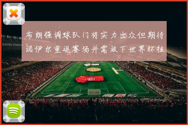 布朗强调球队门将实力出众但期待诺伊尔重返赛场并需放下世界杯往事