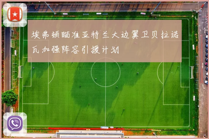 埃弗顿瞄准亚特兰大边翼卫贝拉诺瓦加强阵容引援计划