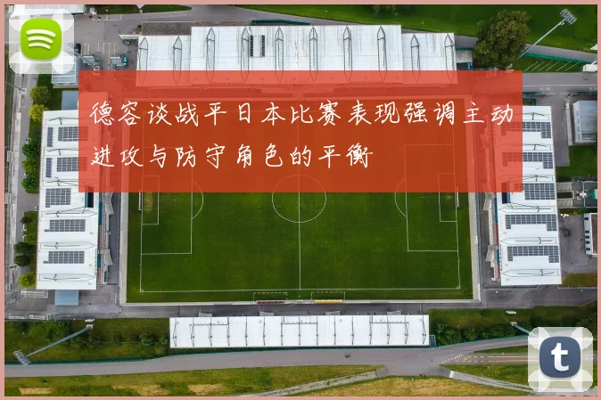 德容谈战平日本比赛表现强调主动进攻与防守角色的平衡