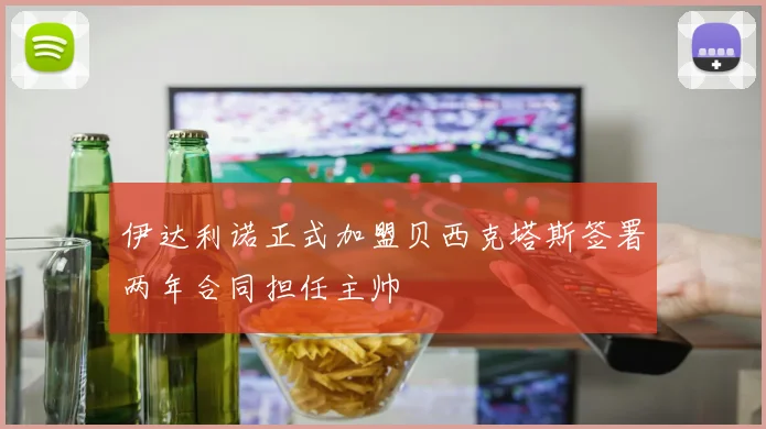 伊达利诺正式加盟贝西克塔斯签署两年合同担任主帅
