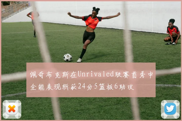 佩奇布克斯在Unrivaled联赛首秀中全能表现斩获24分5篮板6助攻