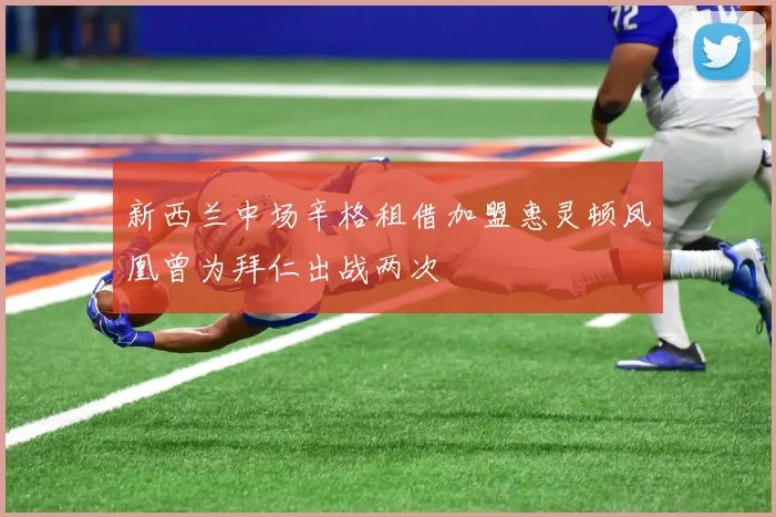 新西兰中场辛格租借加盟惠灵顿凤凰曾为拜仁出战两次