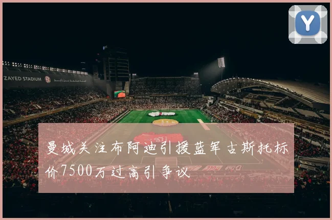 曼城关注布阿迪引援蓝军古斯托标价7500万过高引争议