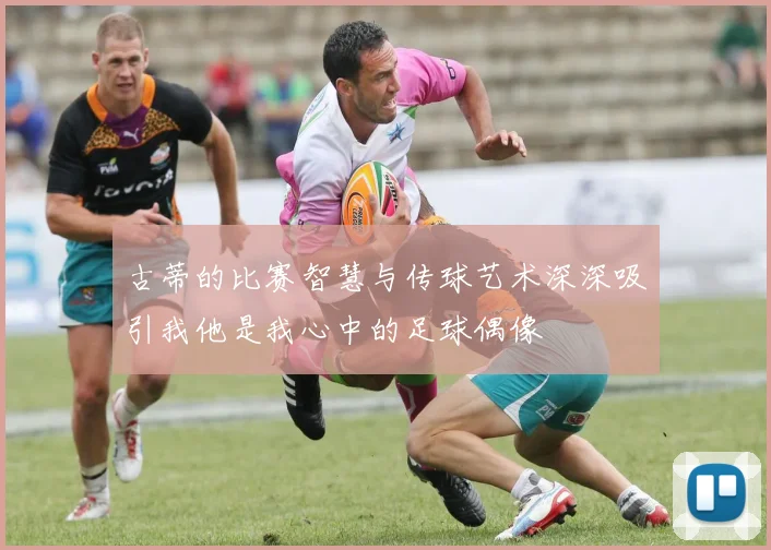 古蒂的比赛智慧与传球艺术深深吸引我他是我心中的足球偶像