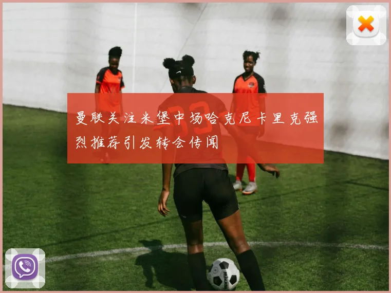 曼联关注米堡中场哈克尼卡里克强烈推荐引发转会传闻