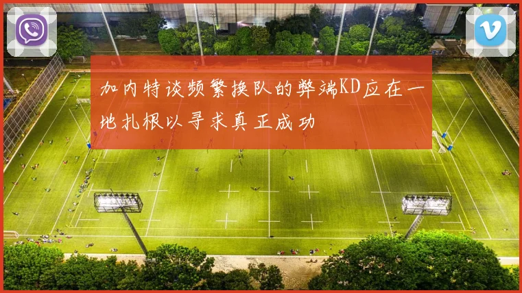加内特谈频繁换队的弊端KD应在一地扎根以寻求真正成功