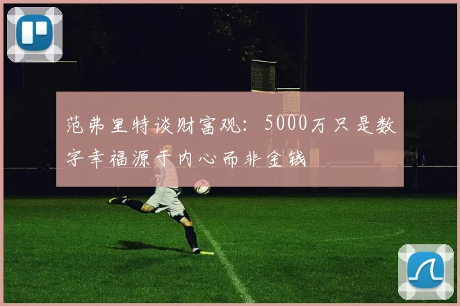 范弗里特谈财富观：5000万只是数字幸福源于内心而非金钱