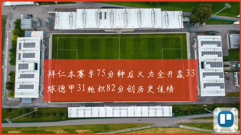 拜仁本赛季75分钟后火力全开轰33球德甲31轮积82分创历史佳绩