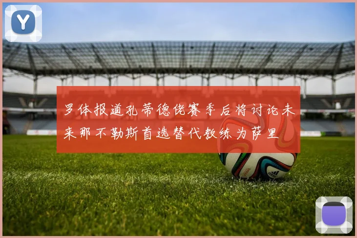 罗体报道孔蒂德佬赛季后将讨论未来那不勒斯首选替代教练为萨里