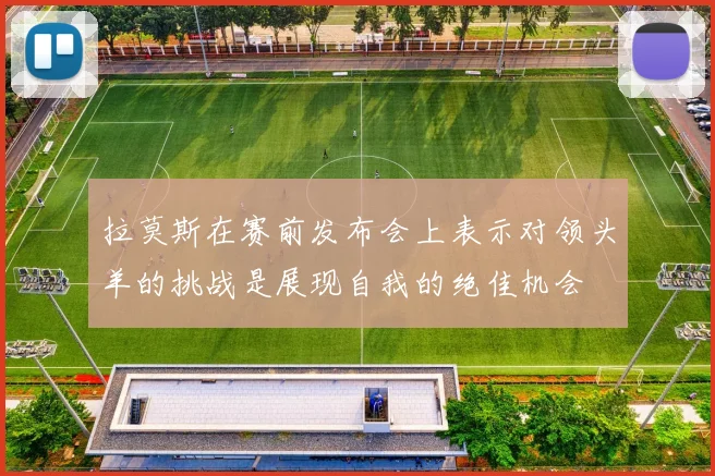 拉莫斯在赛前发布会上表示对领头羊的挑战是展现自我的绝佳机会