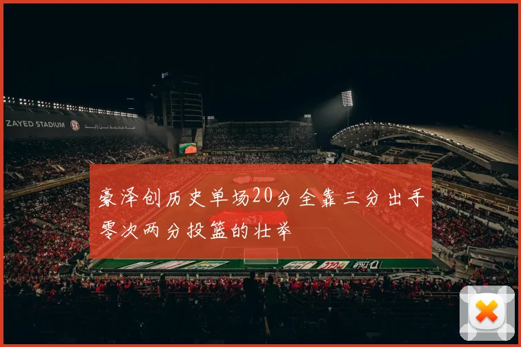 豪泽创历史单场20分全靠三分出手零次两分投篮的壮举