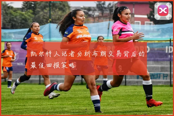 凯尔特人记者分析布朗交易背后的最佳回报策略
