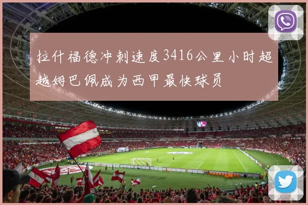 拉什福德冲刺速度3416公里小时超越姆巴佩成为西甲最快球员