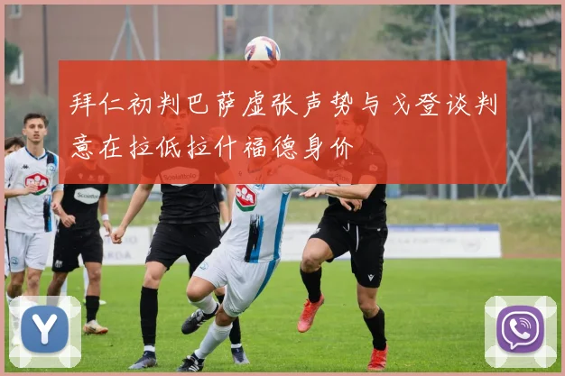 拜仁初判巴萨虚张声势与戈登谈判意在拉低拉什福德身价