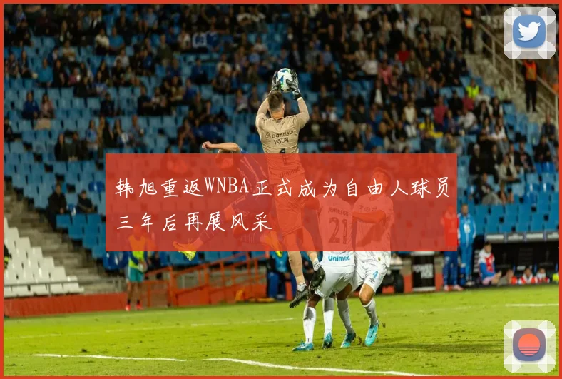 韩旭重返WNBA正式成为自由人球员三年后再展风采