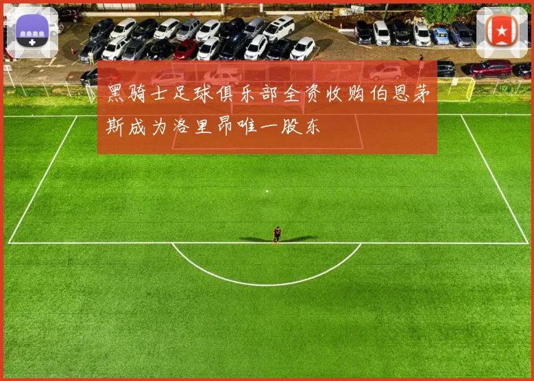 黑骑士足球俱乐部全资收购伯恩茅斯成为洛里昂唯一股东
