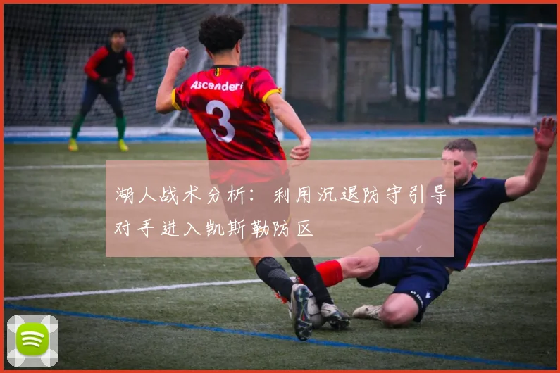 湖人战术分析：利用沉退防守引导对手进入凯斯勒防区