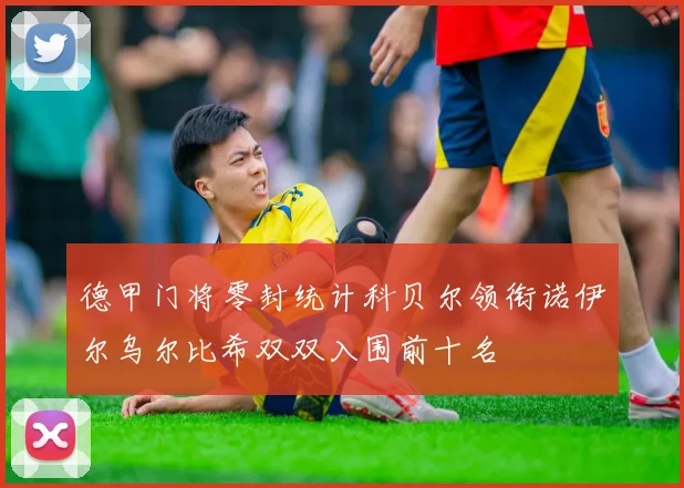 德甲门将零封统计科贝尔领衔诺伊尔乌尔比希双双入围前十名