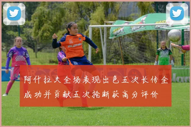 阿什拉夫全场表现出色五次长传全成功并贡献五次抢断获高分评价